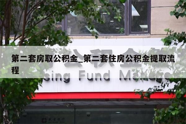 第二套房取公积金_第二套住房公积金提取流程